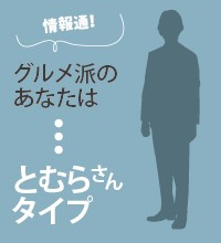 情報通！グルメ派のあなたは「とむらさんタイプ」
